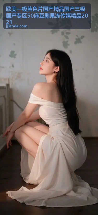 果冻传媒精品2021特辑 - 欧美一级黄色片国产精品国产三级国产专区50麻豆剧果冻传媒精品2021